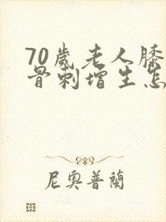 70岁老人膝盖骨刺增生怎么治疗封面