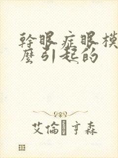 干眼症眼模糊怎么引起的