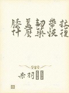 膝盖韧带拉伤吃什么药恢复快