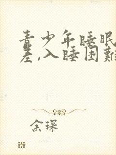 青少年睡眠质量差,入睡困难,易醒
