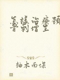 怎样治疗颈椎病骨刺增生