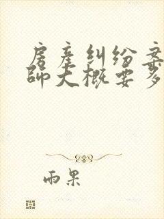 房产纠纷案请律师大概要多少钱
