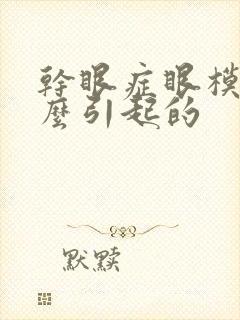 干眼症眼模糊怎么引起的