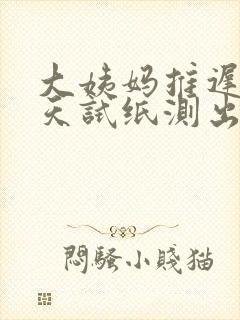大姨妈推迟了十天试纸测出一道杠