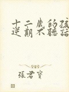 十二岁的孩子叛逆期不听话怎么办封面