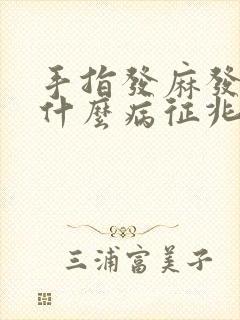 手指发麻发胀是什么病征兆