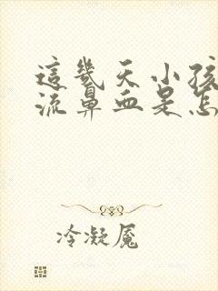 这几天小孩经常流鼻血是怎么回事