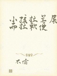 小孩拉羊屎蛋后面拉软便