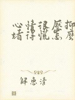 心情很压抑心里堵得慌怎么办