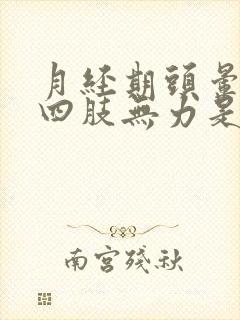 月经期头晕目眩四肢无力是怎么了