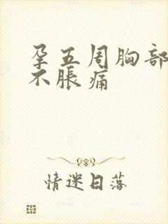孕五周胸部变软不胀痛