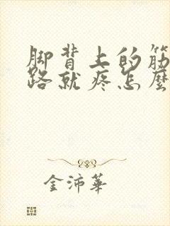 脚背上的筋一走路就疼怎么办