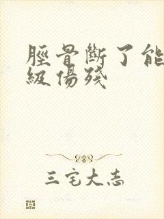 胫骨断了能评几级伤残
