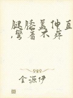 腿膝盖伸直就疼,弯着不疼