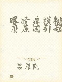 眼睛痒模糊是什么原因引起的