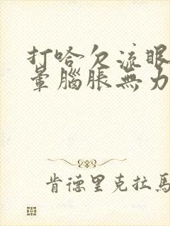 打哈欠流眼泪头晕脑胀无力