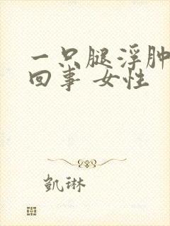 一只腿浮肿怎么回事 女性