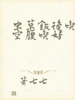 虫草饭后吃还是空腹吃好