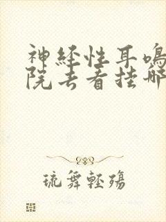 神经性耳鸣到医院去看挂哪一科呀封面