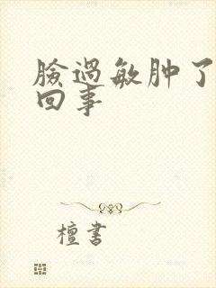 脸过敏肿了怎么回事封面