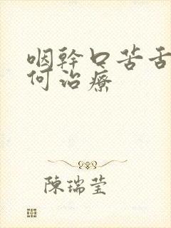 咽干口苦舌燥如何治疗