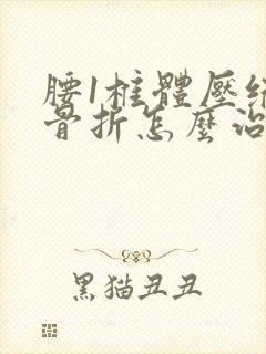 腰1椎体压缩性骨折怎么治疗