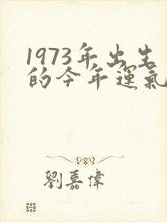 1973年出生的今年运气怎样