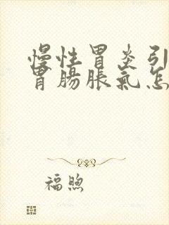 慢性胃炎引起的胃肠胀气怎么治疗