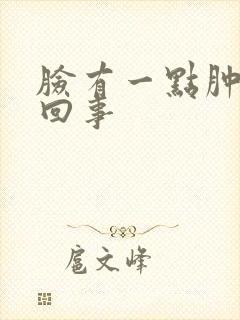 脸有一点肿怎么回事