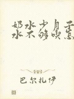 奶水少月子里奶水不够吃怎么办