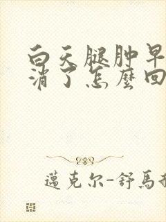 白天腿肿早上就消了怎么回事