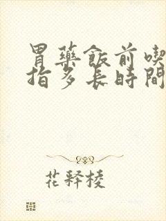 胃药饭前吃药是指多长时间