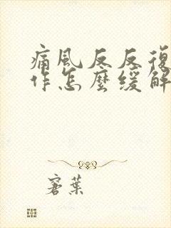 痛风反反复复发作怎么缓解