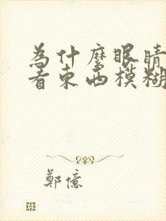 为什么眼睛老是看东西模糊干涩
