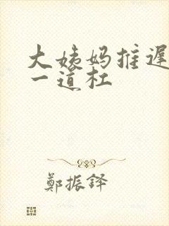 大姨妈推迟十天一道杠