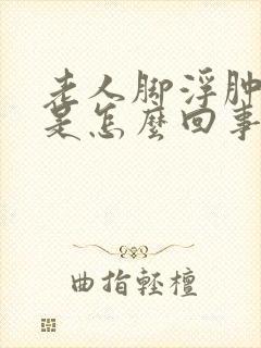 老人脚浮肿发紫是怎么回事