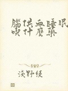 脑供血睡眠不好吃什么药