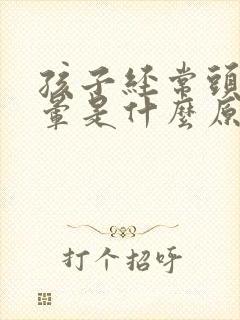 孩子经常头疼头晕是什么原因