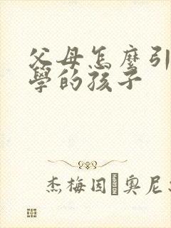 父母怎么引导厌学的孩子