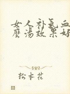 女人补气血喝什么汤效果好