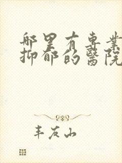 哪里有专业治疗抑郁的医院