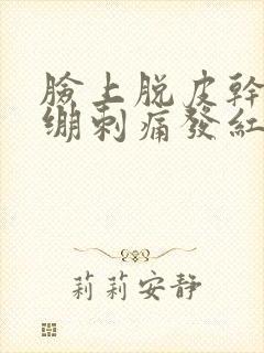 脸上脱皮干燥紧绷刺痛发红发痒