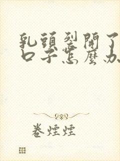 乳头裂开了一个口子怎么办
