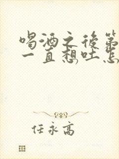 喝酒之后第二天一直想吐怎么办