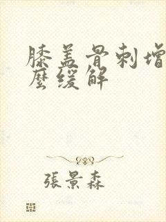 膝盖骨刺增生怎么缓解