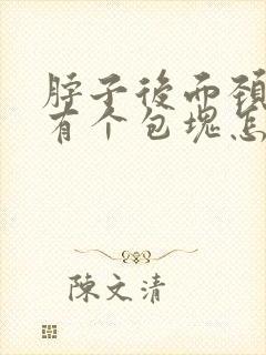 脖子后面颈椎上有个包块怎么回事封面