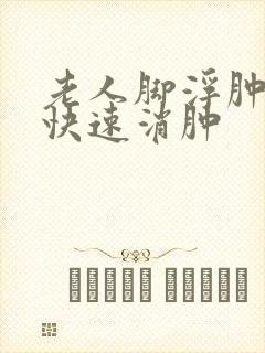 老人脚浮肿怎么快速消肿