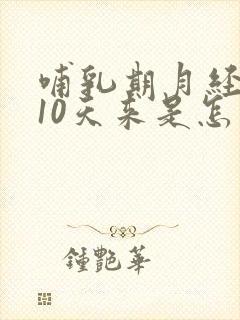 哺乳期月经提前10天来是怎么回事