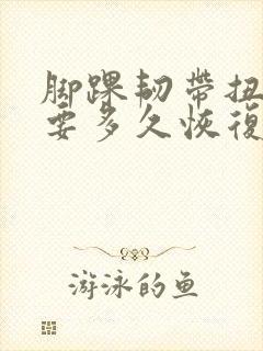 脚踝韧带扭伤需要多久恢复到正常水平