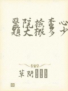 医院检查心理问题大概多少钱